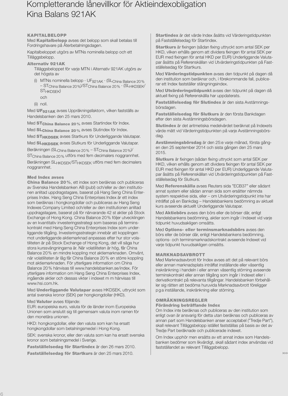 Alternativ 921AK Tilläggsbeloppet för varje MTN i Alternativ 921AK utgörs av det högsta av (i) MTNs nominella belopp UF 921AK (SL China Balance 20 % ST China Balance 20 % )/ST China Balance 20 % (SL