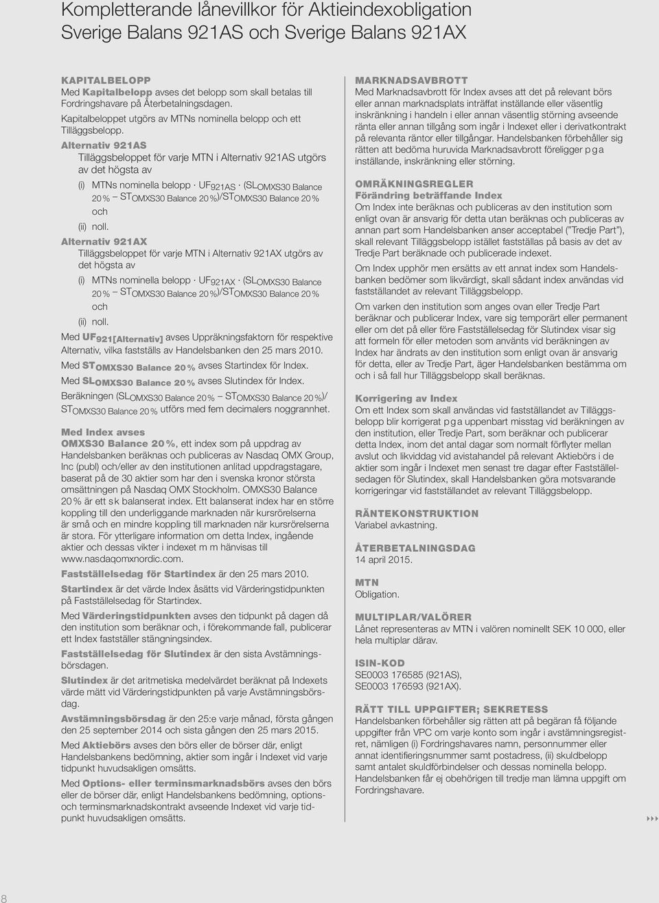 Alternativ 921AS Tilläggsbeloppet för varje MTN i Alternativ 921AS utgörs av det högsta av (i) MTNs nominella belopp UF 921AS (SL OMXS30 Balance 20 % ST OMXS30 Balance 20 % )/ST OMXS30 Balance 20 %