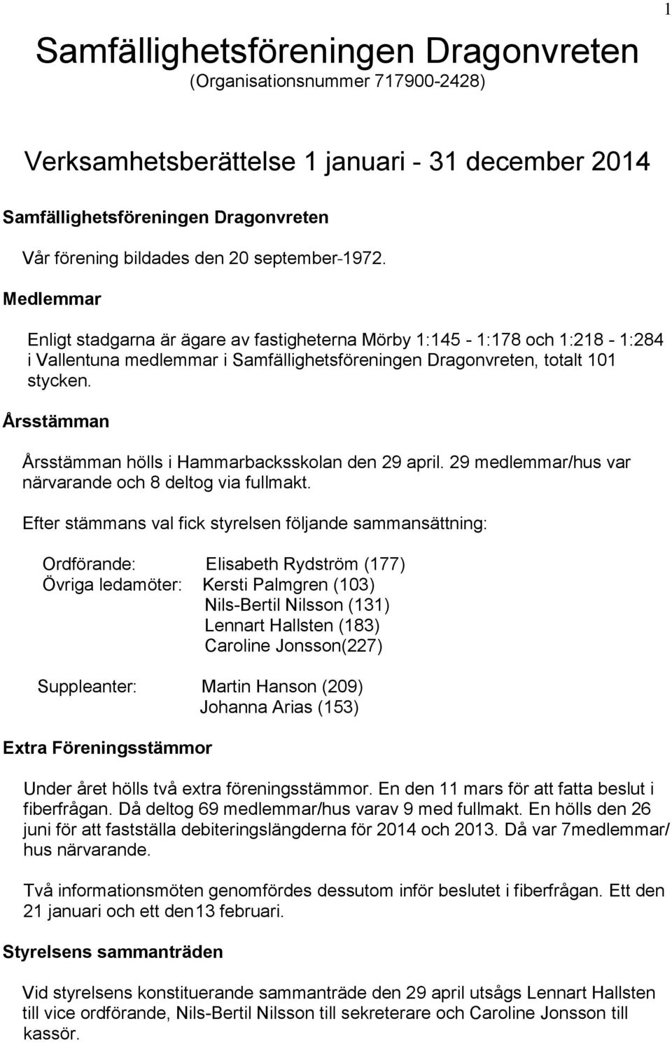 Årsstämman Årsstämman hölls i Hammarbacksskolan den 29 april. 29 medlemmar/hus var närvarande och 8 deltog via fullmakt.