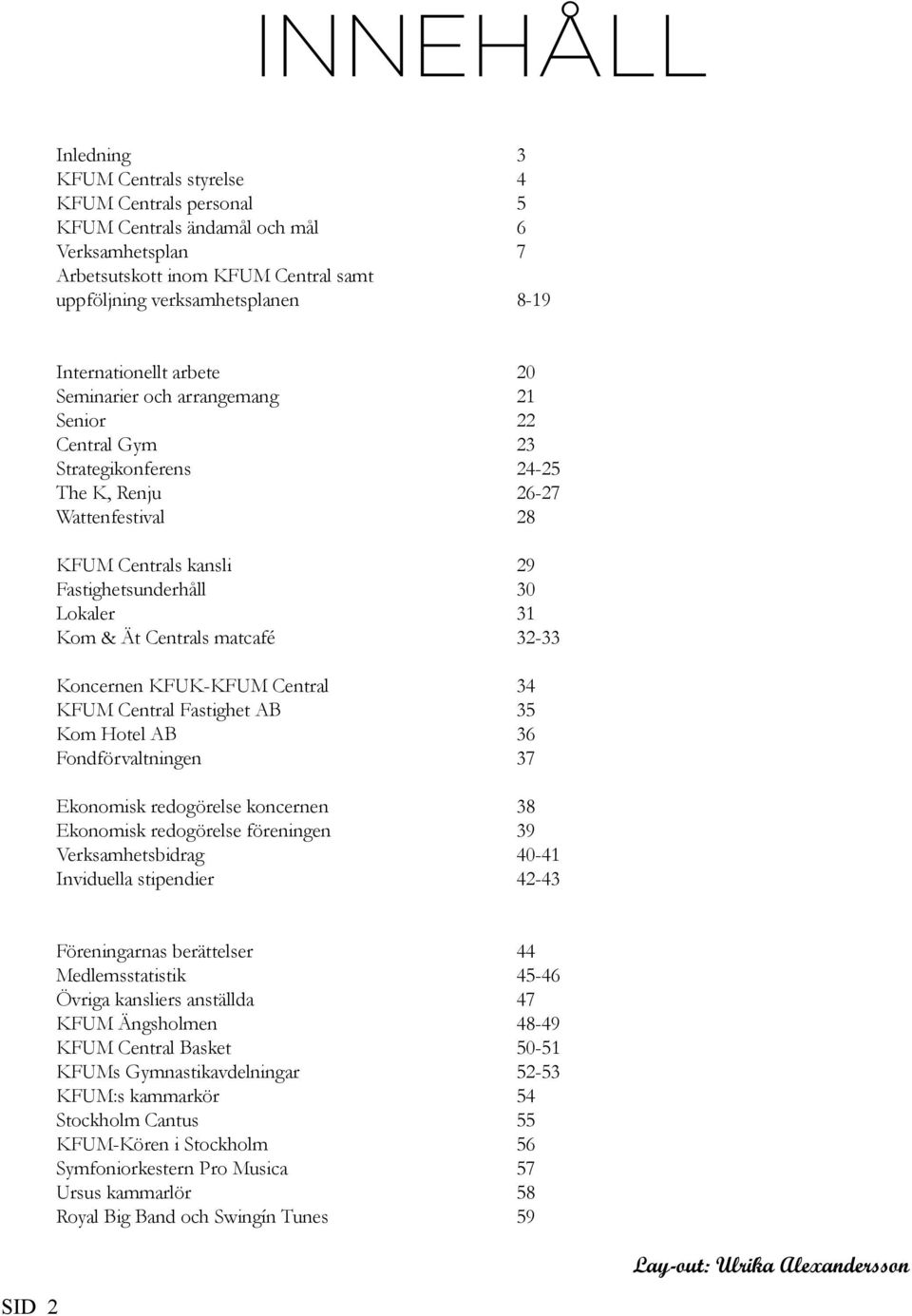 Kom & Ät Centrals matcafé 32-33 Koncernen KFUK-KFUM Central 34 KFUM Central Fastighet AB 35 Kom Hotel AB 36 Fondförvaltningen 37 Ekonomisk redogörelse koncernen 38 Ekonomisk redogörelse föreningen 39