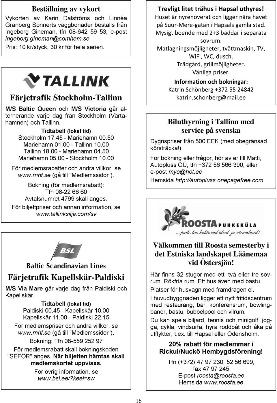 Tidtabell (lokal tid) Stockholm 17.45 - Mariehamn 00.50 Mariehamn 01.00 - Tallinn 10.00 Tallinn 18.00 - Mariehamn 04.50 Mariehamn 05.00 - Stockholm 10.00 För medlemsrabatter och andra villkor, se www.