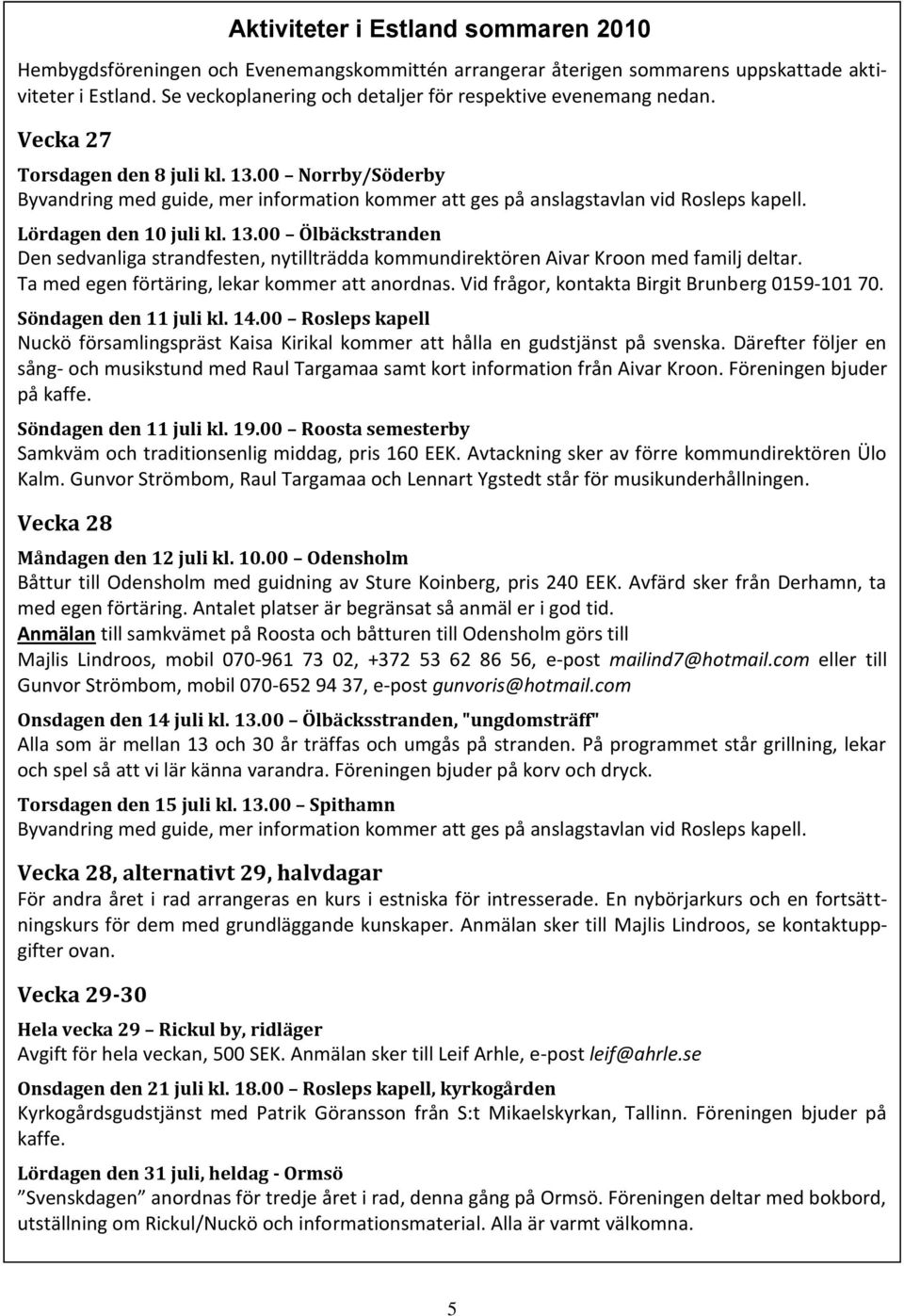 00 Norrby/Söderby Byvandring med guide, mer information kommer att ges på anslagstavlan vid Rosleps kapell. Lördagen den 10 juli kl. 13.