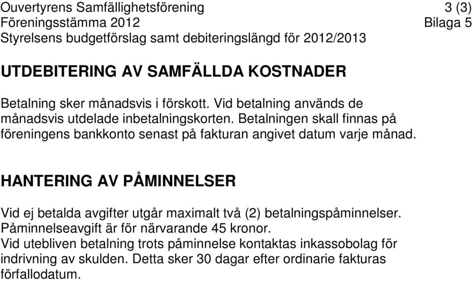 Betalningen skall finnas på föreningens bankkonto senast på fakturan angivet datum varje månad.