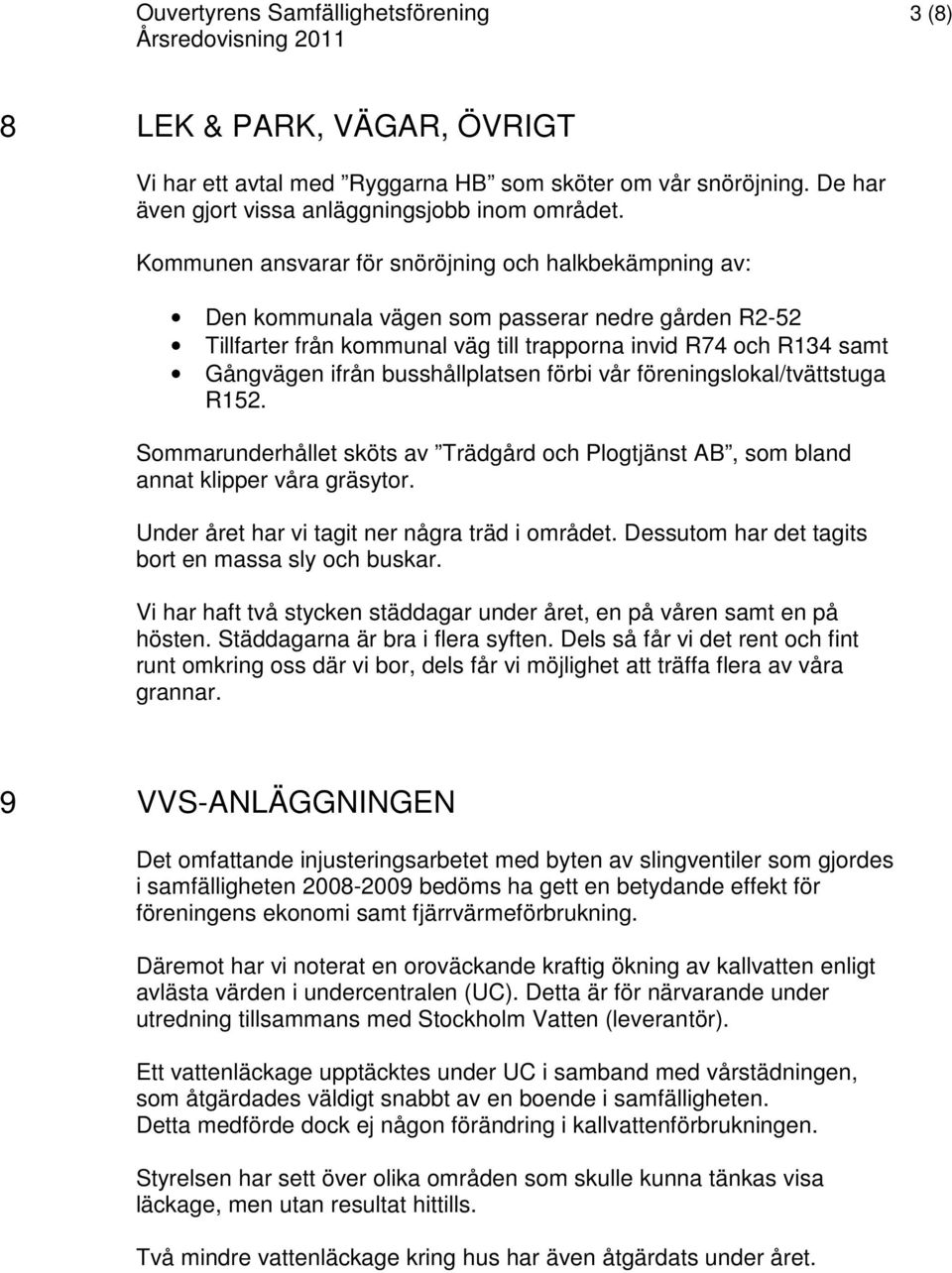 Kommunen ansvarar för snöröjning och halkbekämpning av: Den kommunala vägen som passerar nedre gården R2-52 Tillfarter från kommunal väg till trapporna invid R74 och R134 samt Gångvägen ifrån