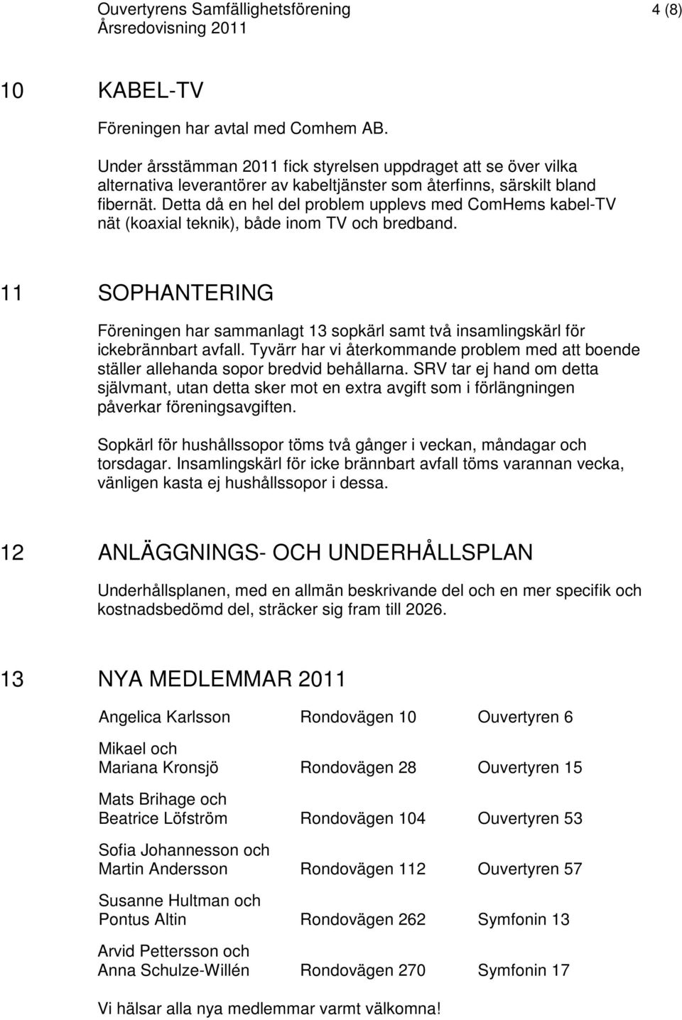 Detta då en hel del problem upplevs med ComHems kabel-tv nät (koaxial teknik), både inom TV och bredband.