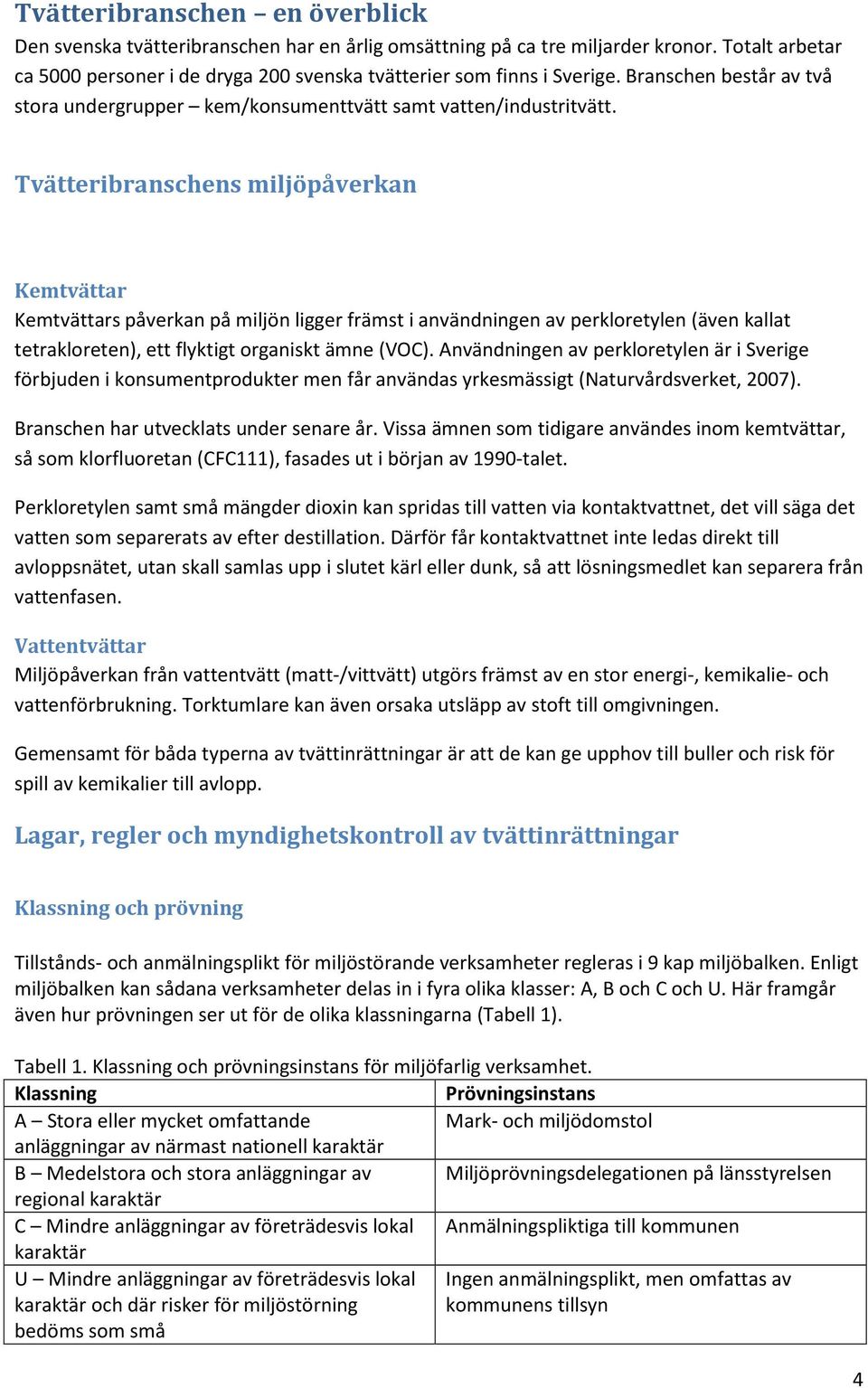 Tvätteribranschens miljöpåverkan Kemtvättar Kemtvättars påverkan på miljön ligger främst i användningen av perkloretylen (även kallat tetrakloreten), ett flyktigt organiskt ämne (VOC).