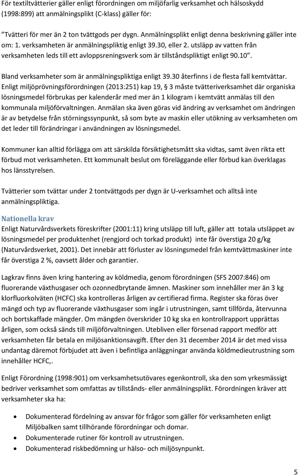 utsläpp av vatten från verksamheten leds till ett avloppsreningsverk som är tillståndspliktigt enligt 90.10. Bland verksamheter som är anmälningspliktiga enligt 39.