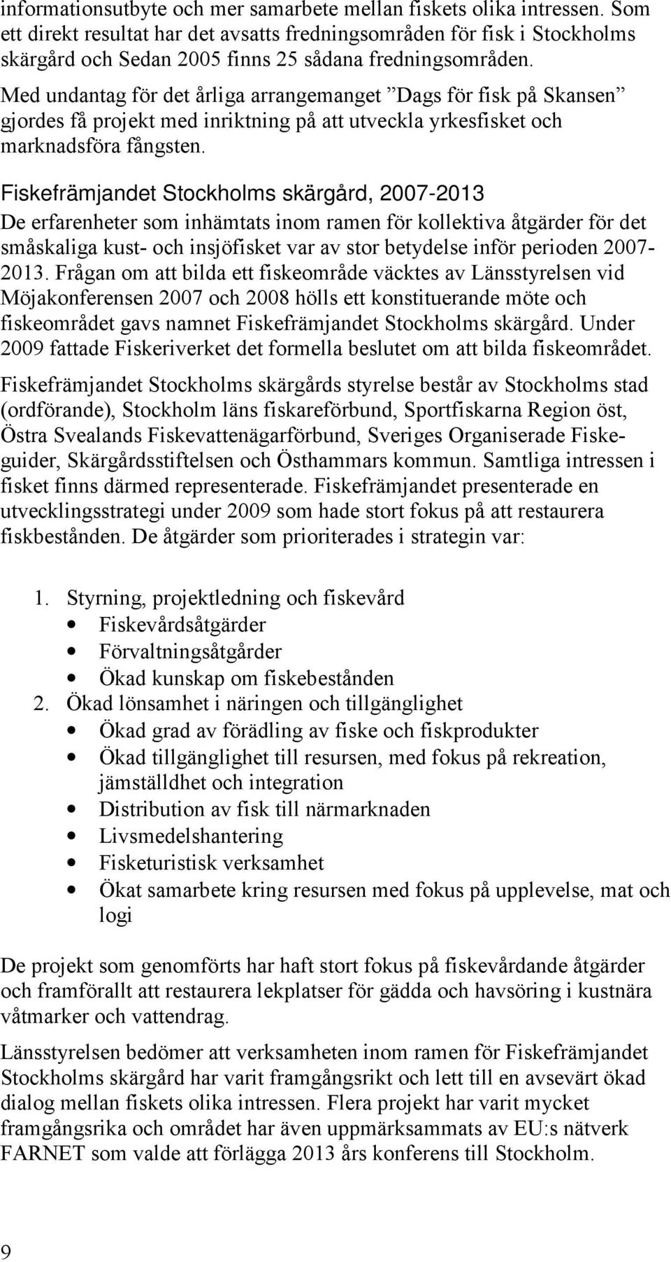 Med undantag för det årliga arrangemanget Dags för fisk på Skansen gjordes få projekt med inriktning på att utveckla yrkesfisket och marknadsföra fångsten.