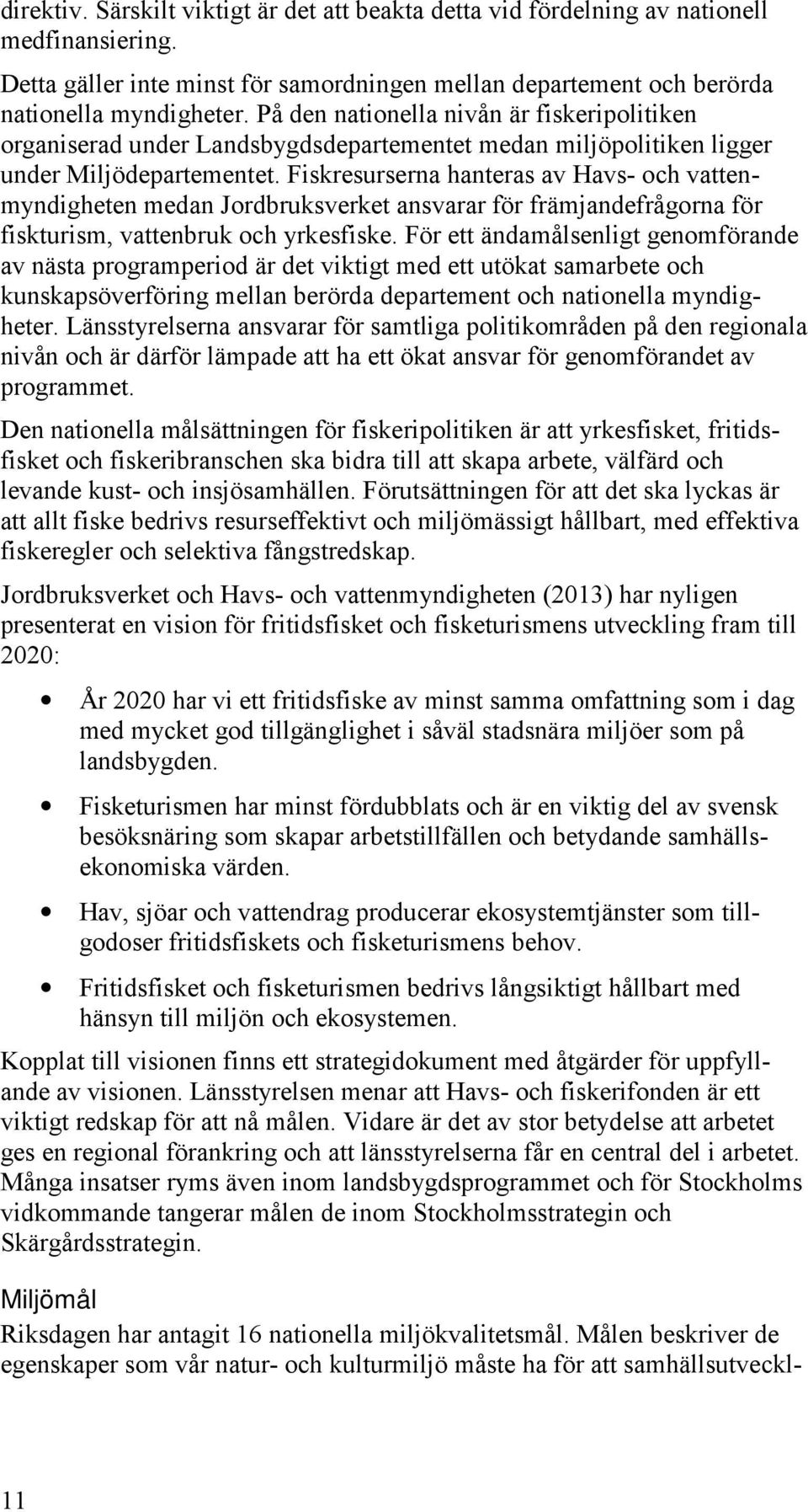 Fiskresurserna hanteras av Havs- och vattenmyndigheten medan Jordbruksverket ansvarar för främjandefrågorna för fiskturism, vattenbruk och yrkesfiske.