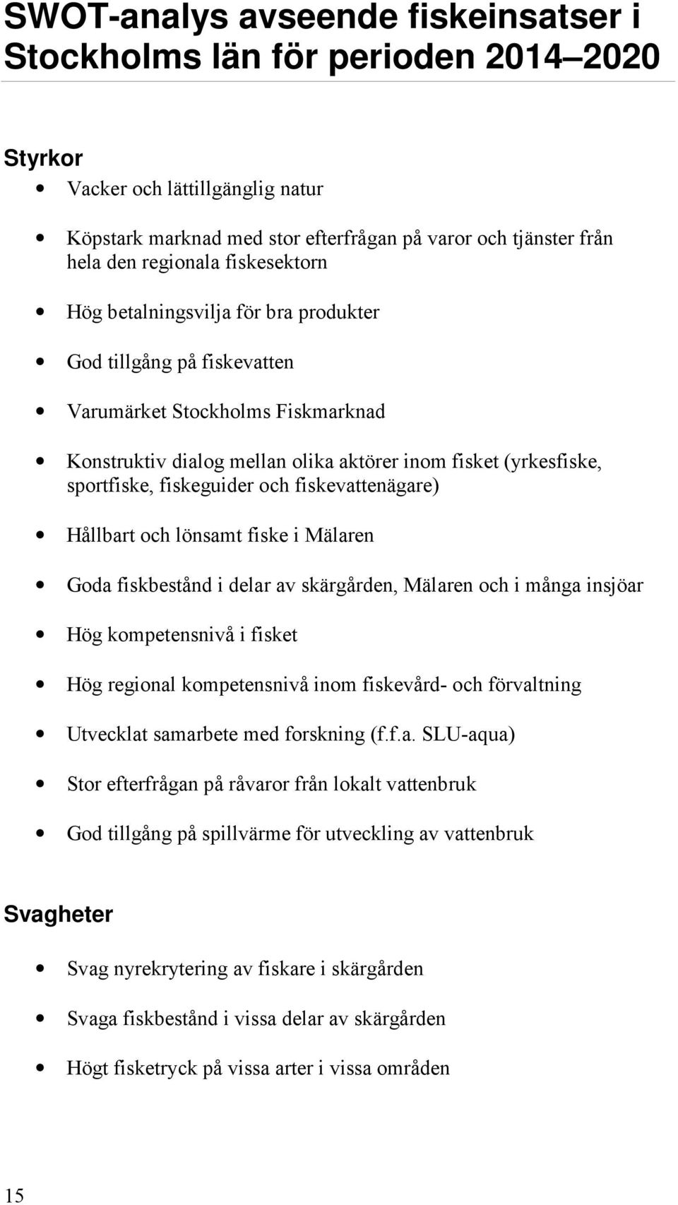 fiskeguider och fiskevattenägare) Hållbart och lönsamt fiske i Mälaren Goda fiskbestånd i delar av skärgården, Mälaren och i många insjöar Hög kompetensnivå i fisket Hög regional kompetensnivå inom