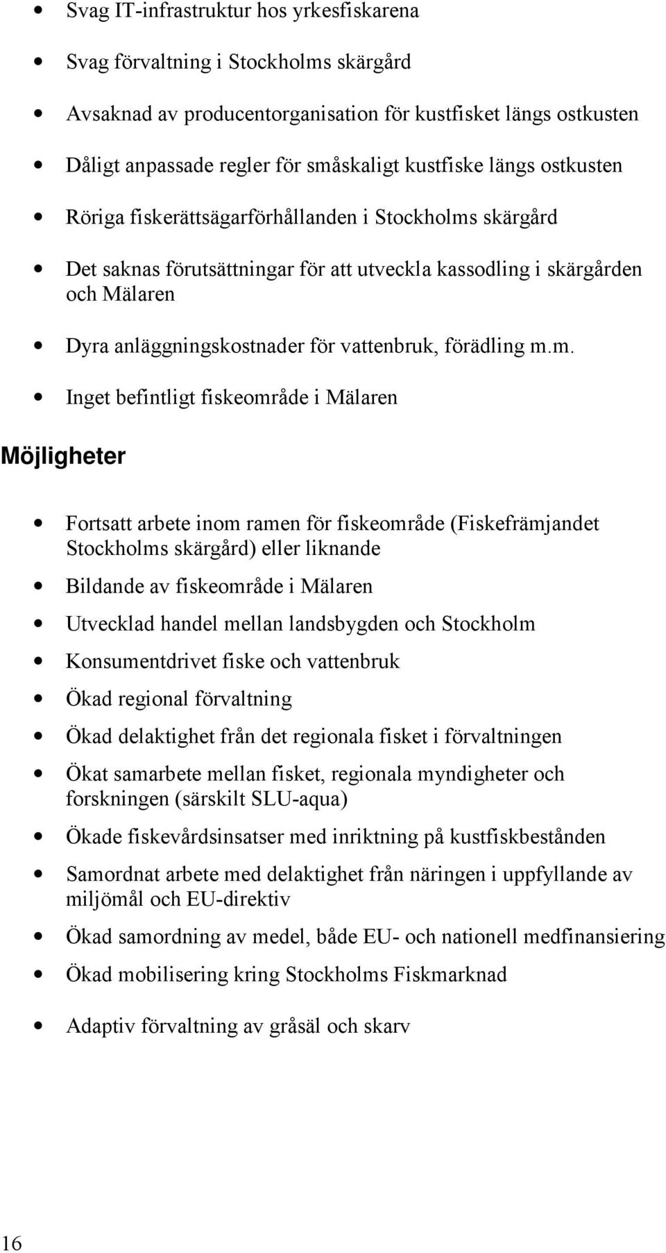 m. Inget befintligt fiskeområde i Mälaren Möjligheter Fortsatt arbete inom ramen för fiskeområde (Fiskefrämjandet Stockholms skärgård) eller liknande Bildande av fiskeområde i Mälaren Utvecklad