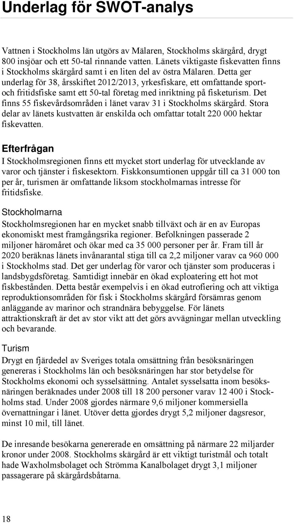 Detta ger underlag för 38, årsskiftet 2012/2013, yrkesfiskare, ett omfattande sportoch fritidsfiske samt ett 50-tal företag med inriktning på fisketurism.