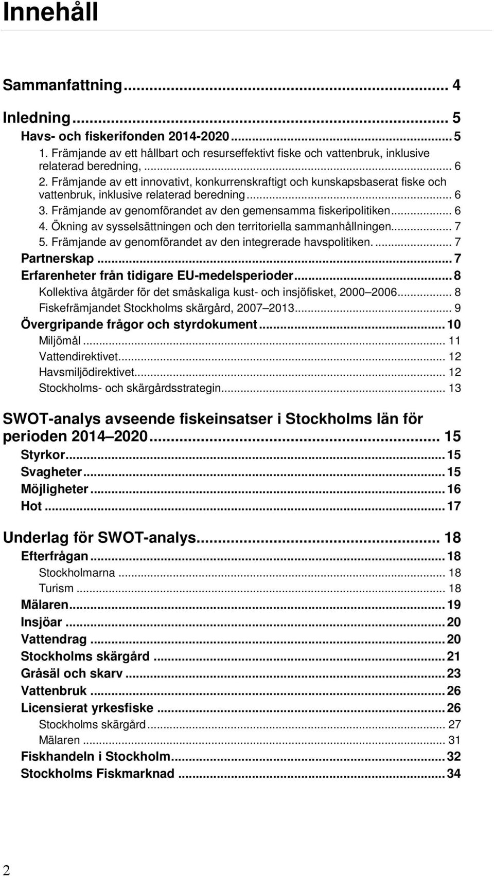 Ökning av sysselsättningen och den territoriella sammanhållningen... 7 5. Främjande av genomförandet av den integrerade havspolitiken.... 7 Partnerskap... 7 Erfarenheter från tidigare EU-medelsperioder.