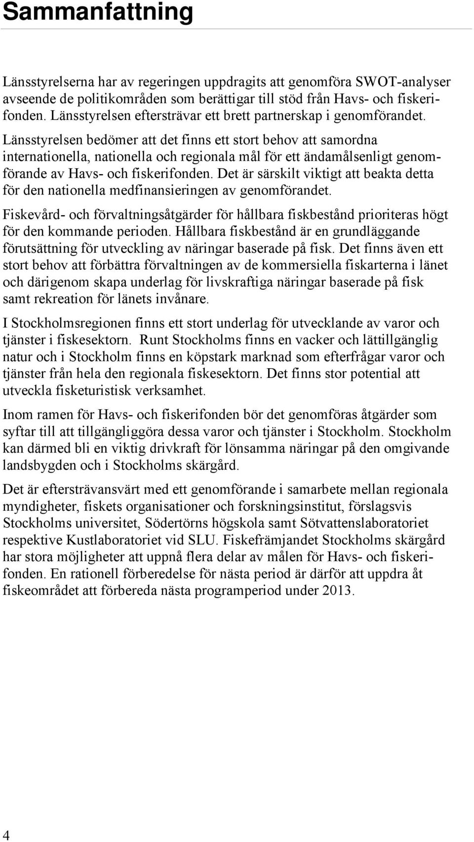 Länsstyrelsen bedömer att det finns ett stort behov att samordna internationella, nationella och regionala mål för ett ändamålsenligt genomförande av Havs- och fiskerifonden.