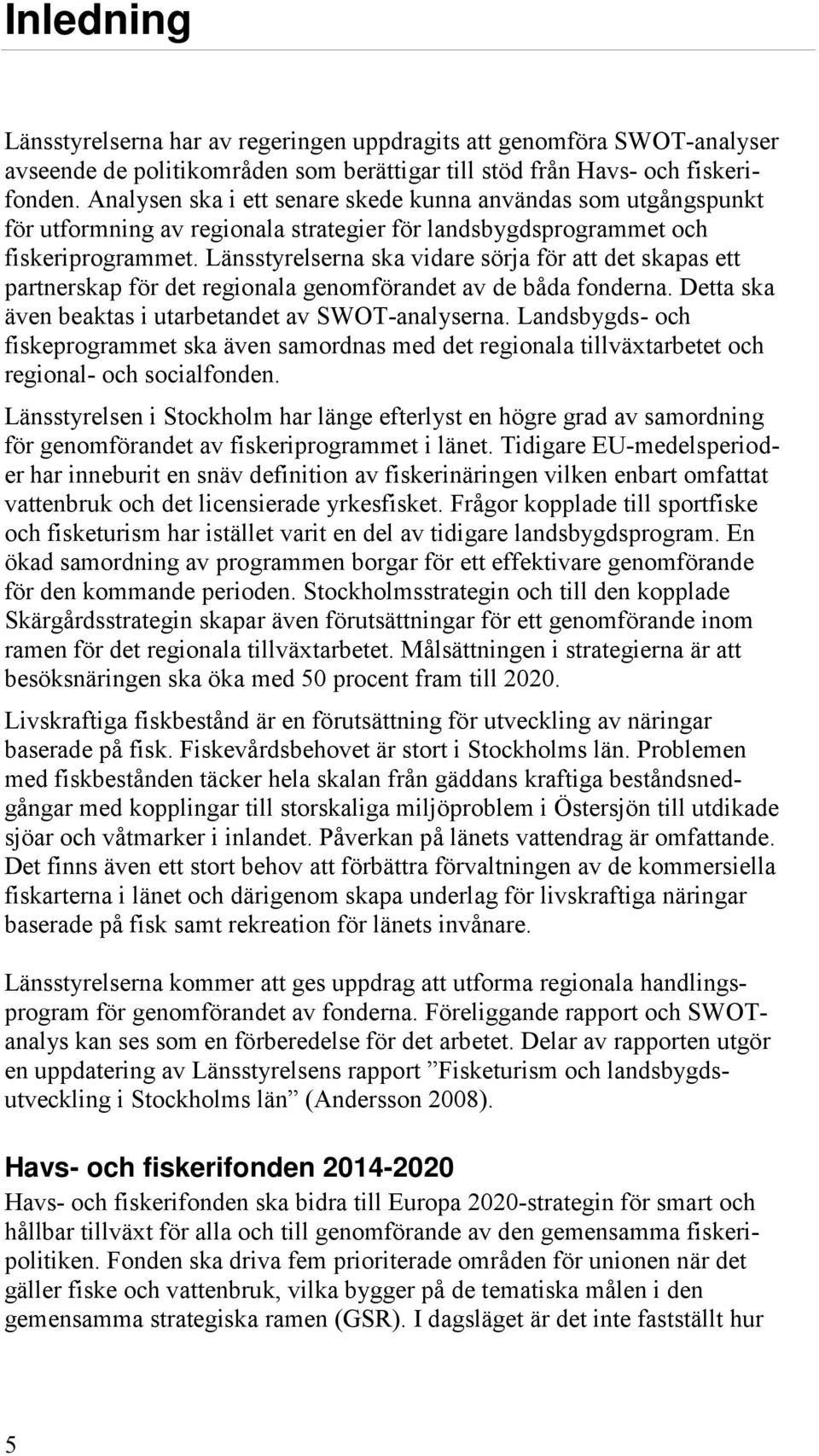 Länsstyrelserna ska vidare sörja för att det skapas ett partnerskap för det regionala genomförandet av de båda fonderna. Detta ska även beaktas i utarbetandet av SWOT-analyserna.