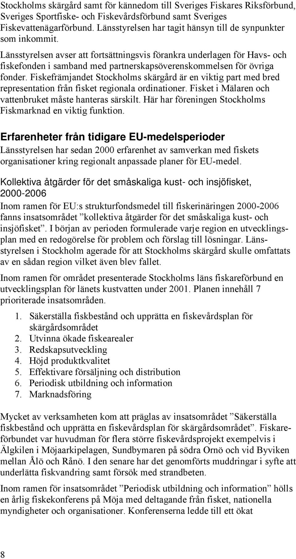 Länsstyrelsen avser att fortsättningsvis förankra underlagen för Havs- och fiskefonden i samband med partnerskapsöverenskommelsen för övriga fonder.