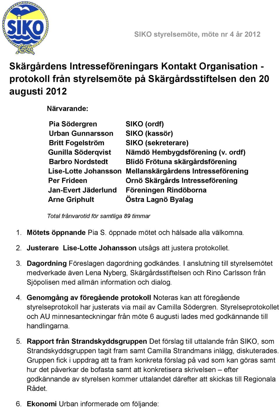 ordf) Barbro Nordstedt Blidö Frötuna skärgårdsförening Lise-Lotte Johansson Mellanskärgårdens Intresseförening Per Frideen Ornö Skärgårds Intresseförening Jan-Evert Jäderlund Föreningen Rindöborna