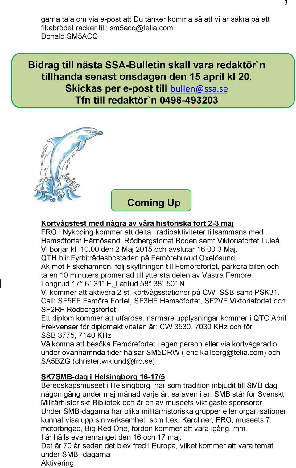 se Tfn till redaktör`n 0498-493203 Coming Up Kortvågsfest med några av våra historiska fort 2-3 maj FRO i Nyköping kommer att delta i radioaktiviteter tillsammans med Hemsöfortet Härnösand,