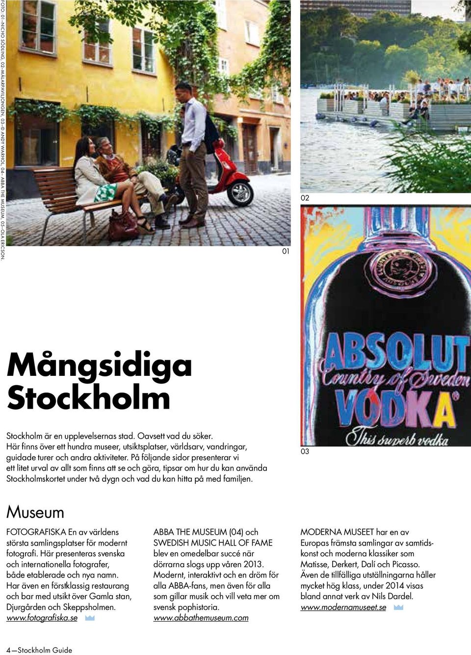 På följande sidor presenterar vi ett litet urval av allt som finns att se och göra, tipsar om hur du kan använda Stockholmskortet under två dygn och vad du kan hitta på med familjen.