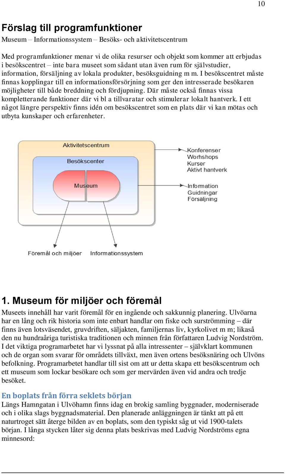 I besökscentret måste finnas kopplingar till en informationsförsörjning som ger den intresserade besökaren möjligheter till både breddning och fördjupning.