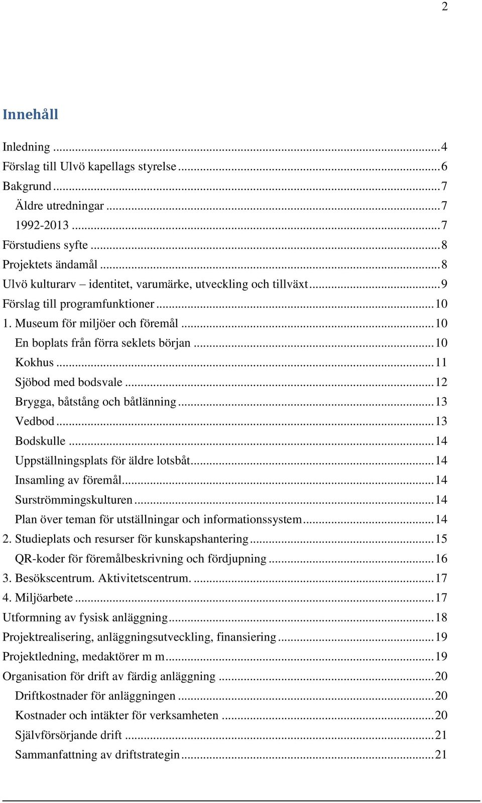 .. 11 Sjöbod med bodsvale... 12 Brygga, båtstång och båtlänning... 13 Vedbod... 13 Bodskulle... 14 Uppställningsplats för äldre lotsbåt... 14 Insamling av föremål... 14 Surströmmingskulturen.