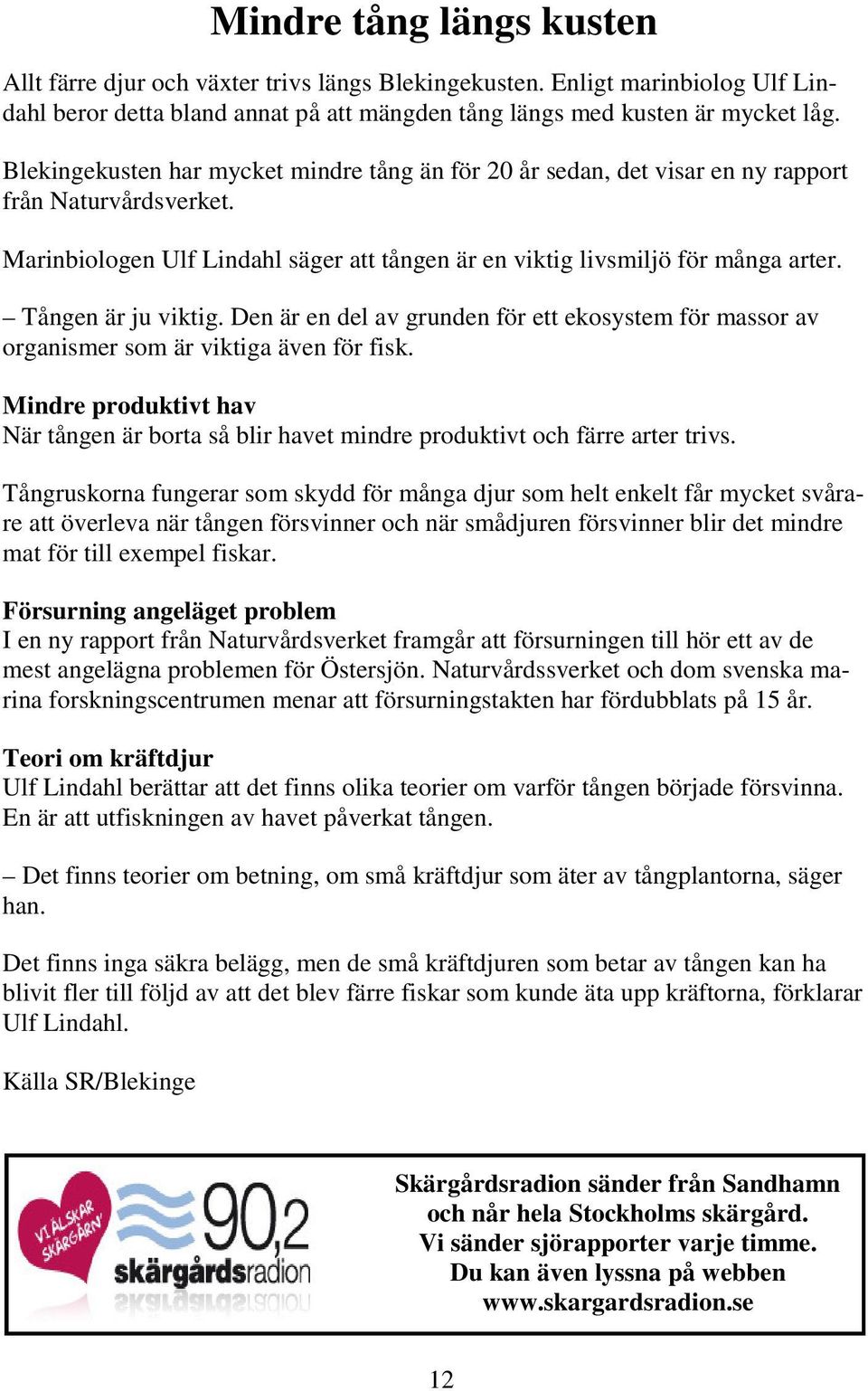 Tången är ju viktig. Den är en del av grunden för ett ekosystem för massor av organismer som är viktiga även för fisk.