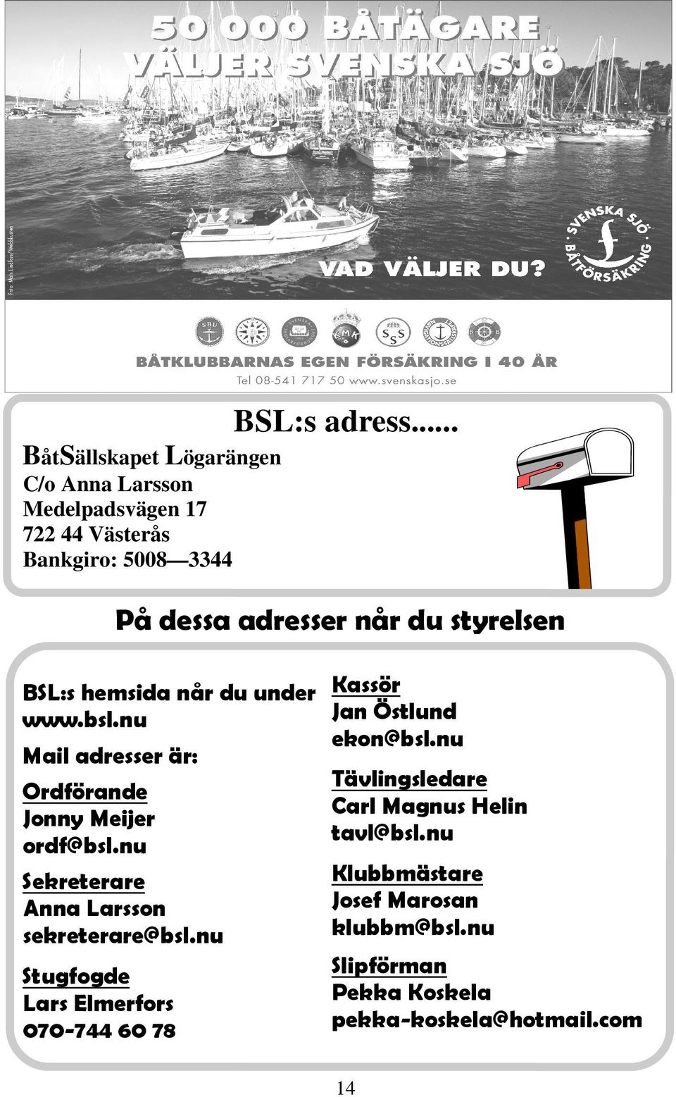 du styrelsen BSL:s hemsida når du under Kassör Jan Östlund www.bsl.nu ekon@bsl.