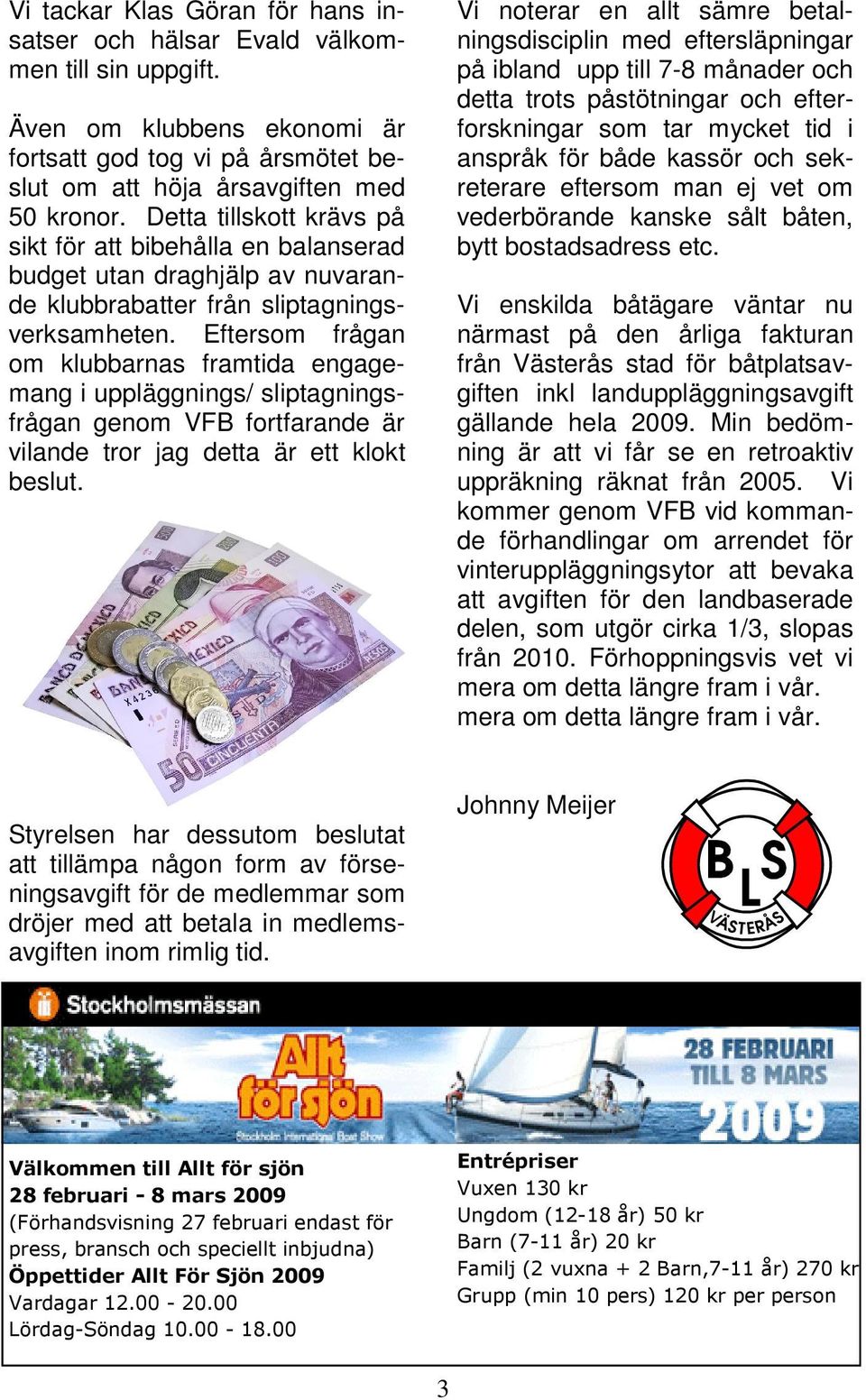 Eftersom frågan om klubbarnas framtida engagemang i uppläggnings/ sliptagningsfrågan genom VFB fortfarande är vilande tror jag detta är ett klokt beslut.