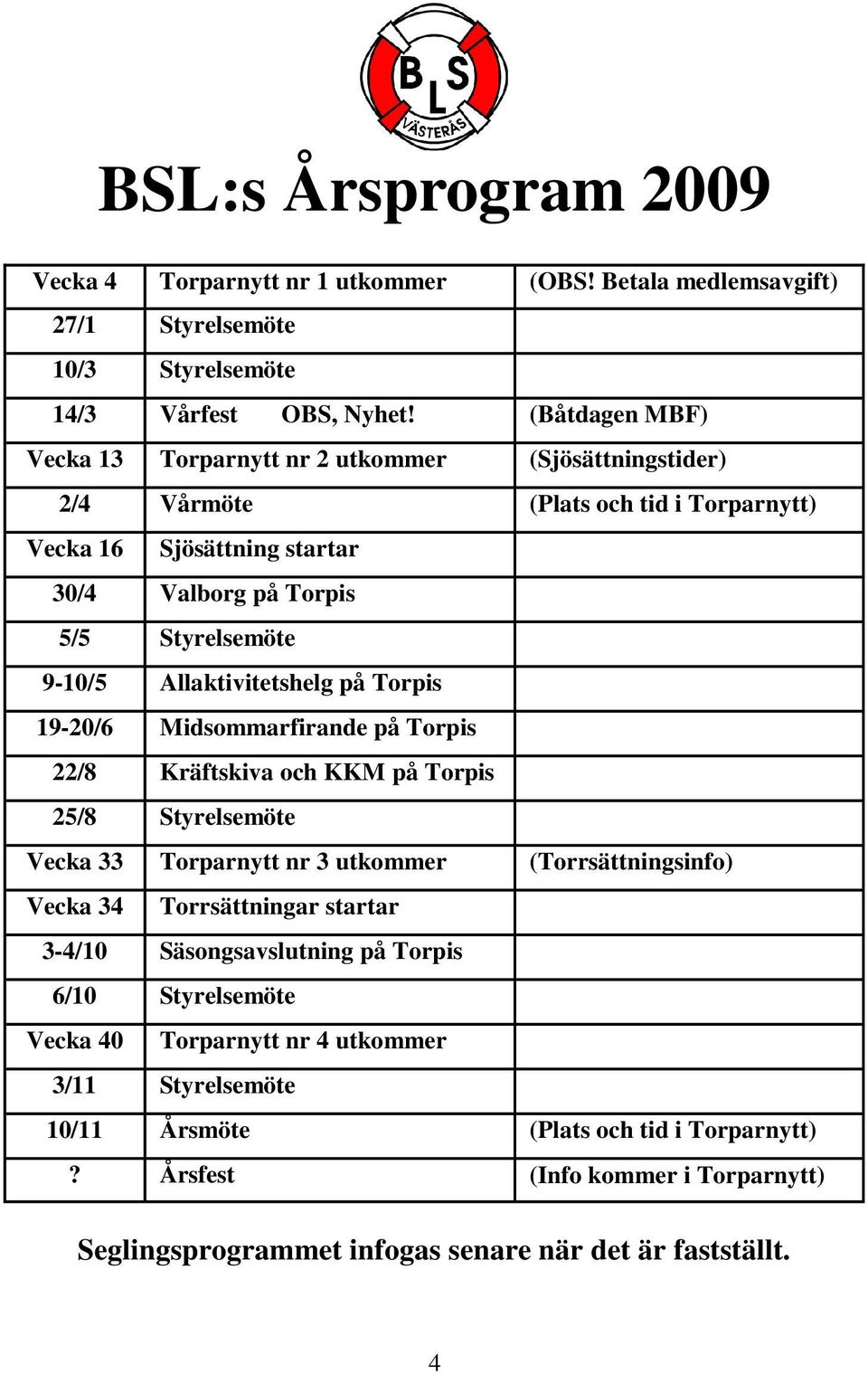 Allaktivitetshelg på Torpis 19-20/6 Midsommarfirande på Torpis 22/8 Kräftskiva och KKM på Torpis 25/8 Styrelsemöte Vecka 33 Torparnytt nr 3 utkommer (Torrsättningsinfo) Vecka 34 Torrsättningar