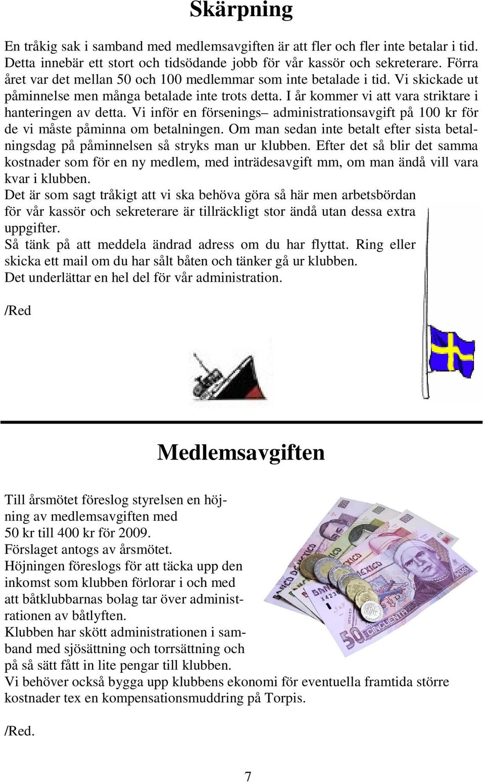 Vi inför en försenings administrationsavgift på 100 kr för de vi måste påminna om betalningen. Om man sedan inte betalt efter sista betalningsdag på påminnelsen så stryks man ur klubben.