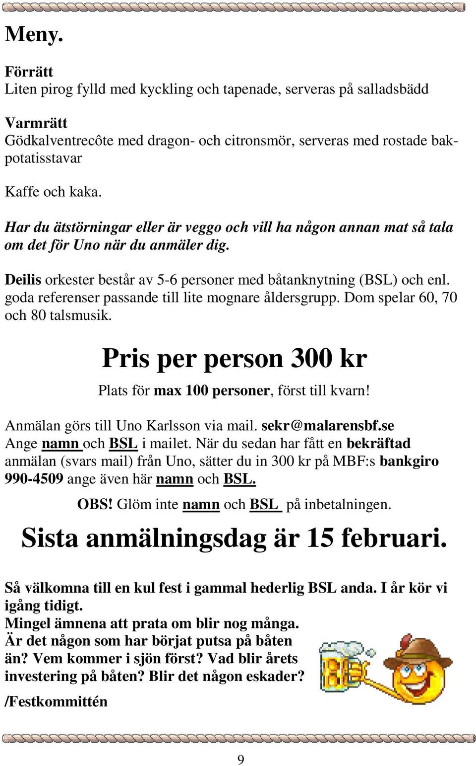 goda referenser passande till lite mognare åldersgrupp. Dom spelar 60, 70 och 80 talsmusik. Pris per person 300 kr Plats för max 100 personer, först till kvarn!