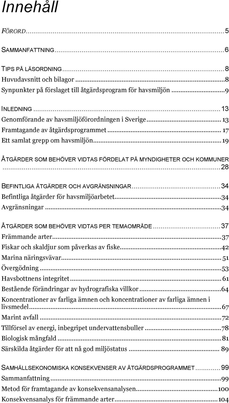 .. 28 BEFINTLIGA ÅTGÄRDER OCH AVGRÄNSNINGAR... 34 Befintliga åtgärder för havsmiljöarbetet... 34 Avgränsningar... 34 ÅTGÄRDER SOM BEHÖVER VIDTAS PER TEMAOMRÅDE... 37 Främmande arter.