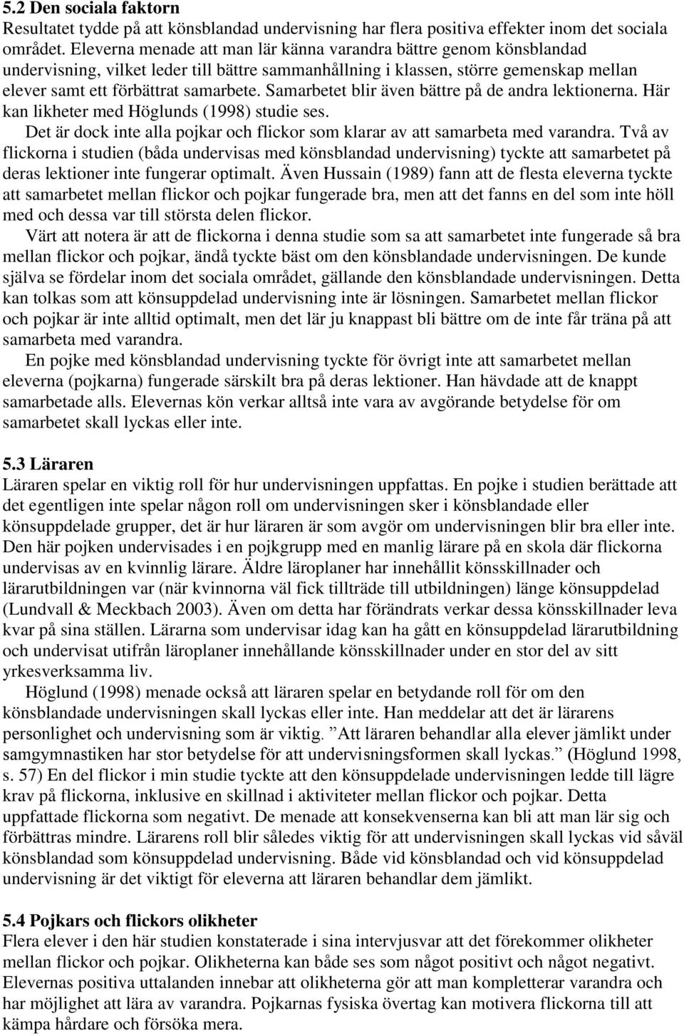 Samarbetet blir även bättre på de andra lektionerna. Här kan likheter med Höglunds (1998) studie ses. Det är dock inte alla pojkar och flickor som klarar av att samarbeta med varandra.