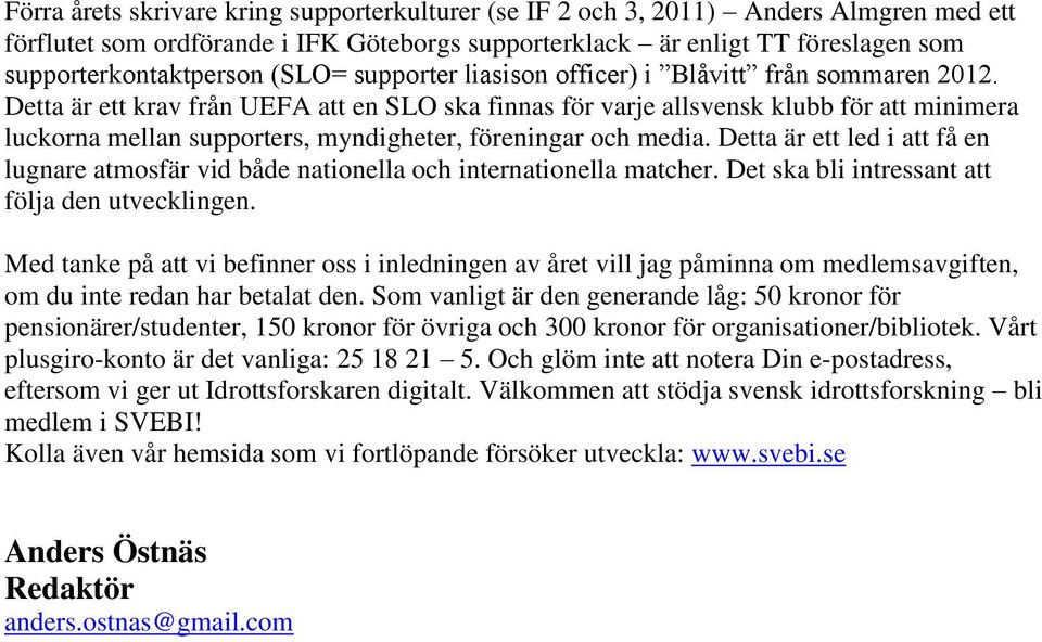 Detta är ett krav från UEFA att en SLO ska finnas för varje allsvensk klubb för att minimera luckorna mellan supporters, myndigheter, föreningar och media.