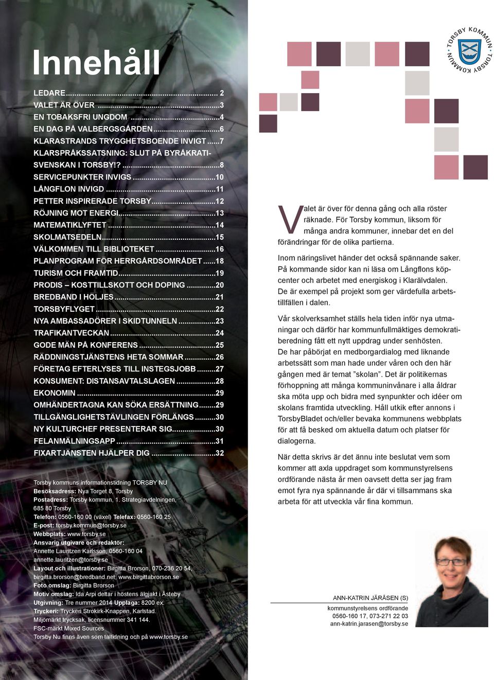 ..16 PLANPROGRAM FÖR HERRGÅRDSOMRÅDET...18 TURISM OCH FRAMTID...19 PRODIS KOSTTILLSKOTT OCH DOPING...20 BREDBAND I HÖLJES...21 TORSBYFLYGET...22 NYA AMBASSADÖRER I SKIDTUNNELN...23 TRAFIKANTVECKAN.