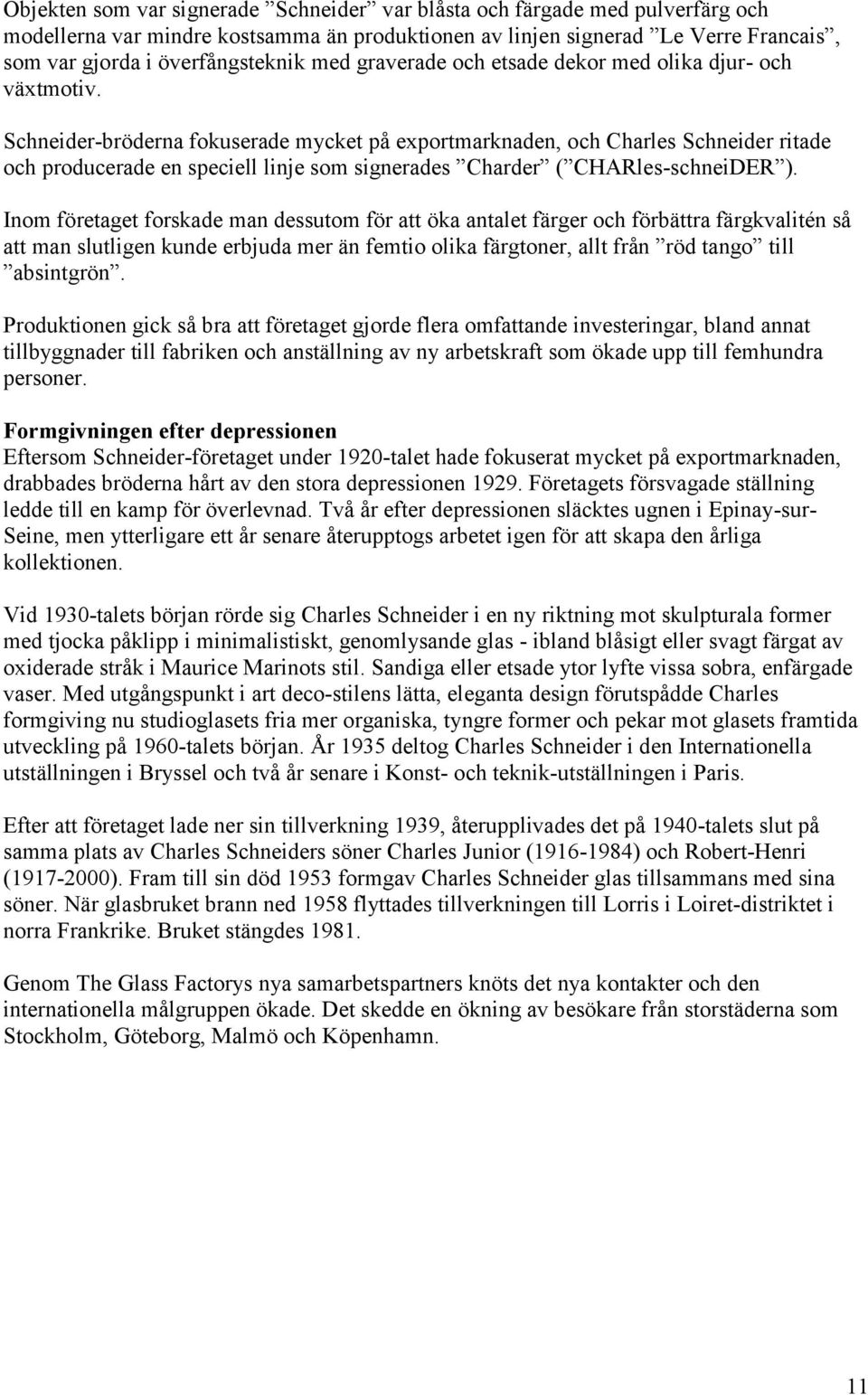 Schneider-bröderna fokuserade mycket på exportmarknaden, och Charles Schneider ritade och producerade en speciell linje som signerades Charder ( CHARles-schneiDER ).