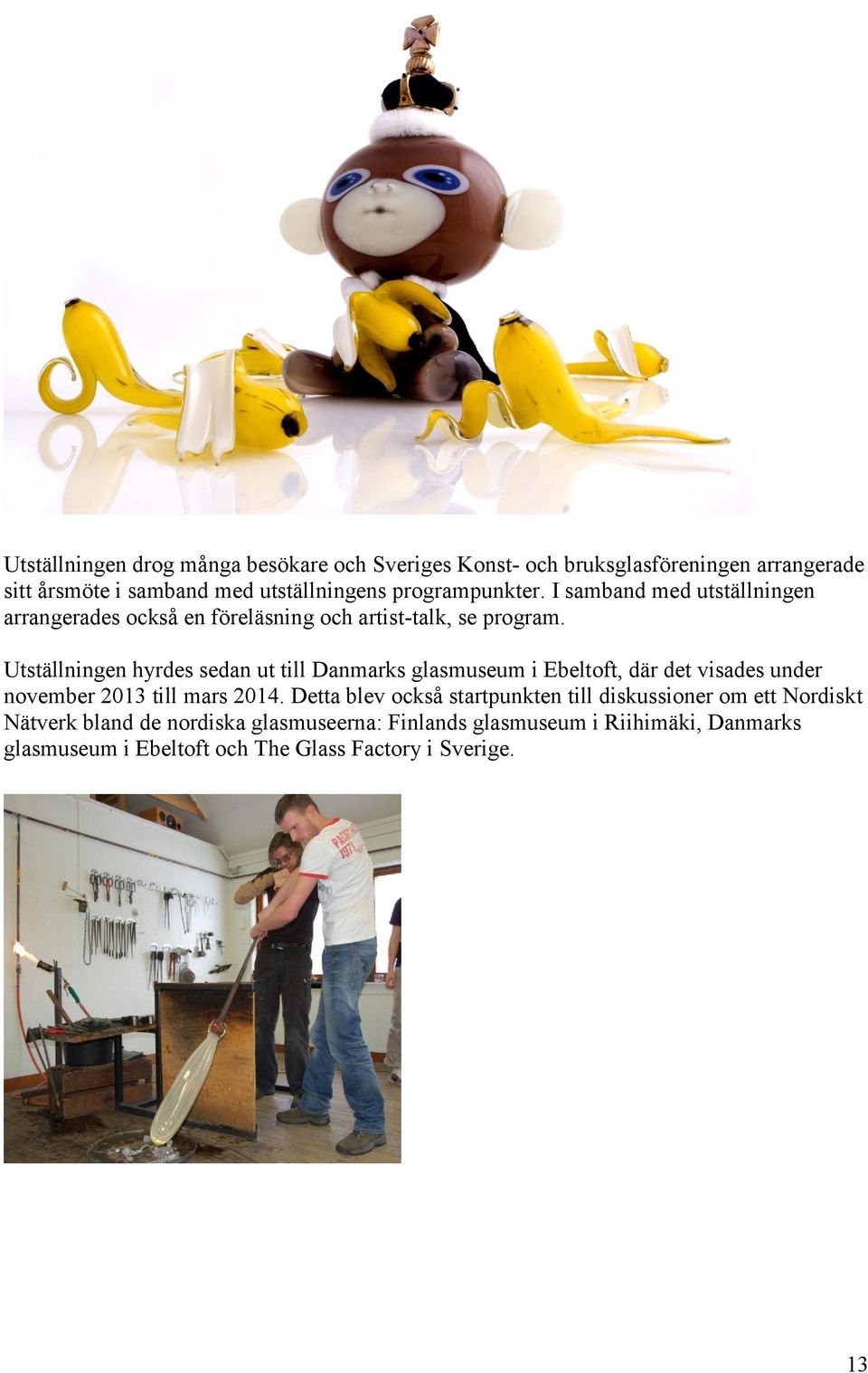 Utställningen hyrdes sedan ut till Danmarks glasmuseum i Ebeltoft, där det visades under november 2013 till mars 2014.
