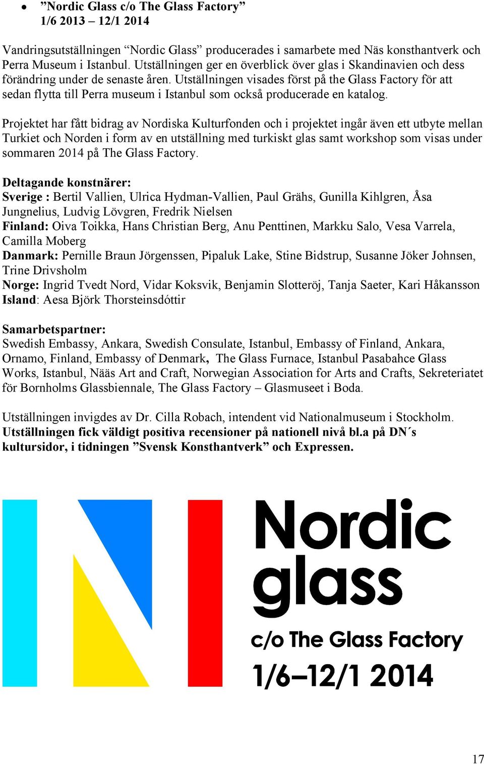 Utställningen visades först på the Glass Factory för att sedan flytta till Perra museum i Istanbul som också producerade en katalog.