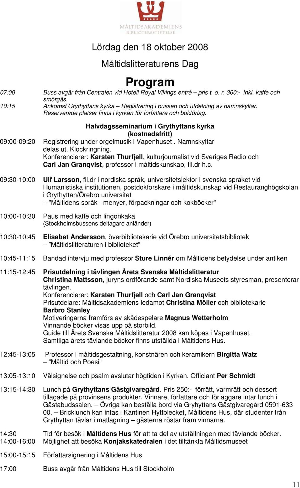 Halvdagsseminarium i Grythyttans kyrka (kostnadsfritt) 09:00-09:20 Registrering under orgelmusik i Vapenhuset. Namnskyltar delas ut. Klockringning.