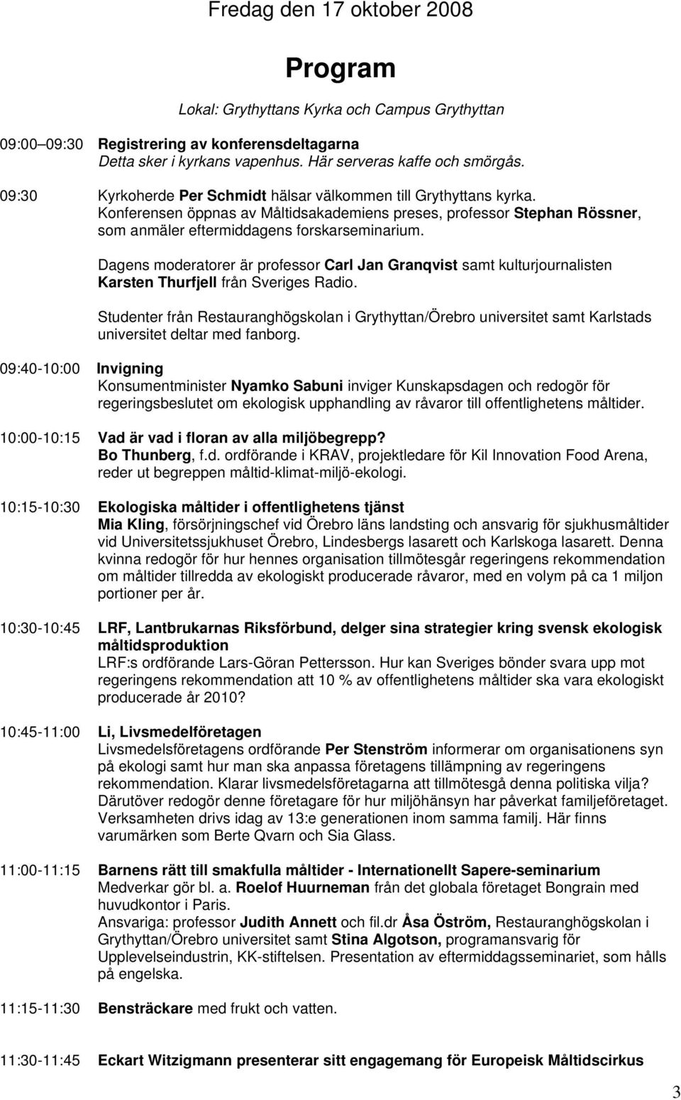 Dagens moderatorer är professor Carl Jan Granqvist samt kulturjournalisten Karsten Thurfjell från Sveriges Radio.