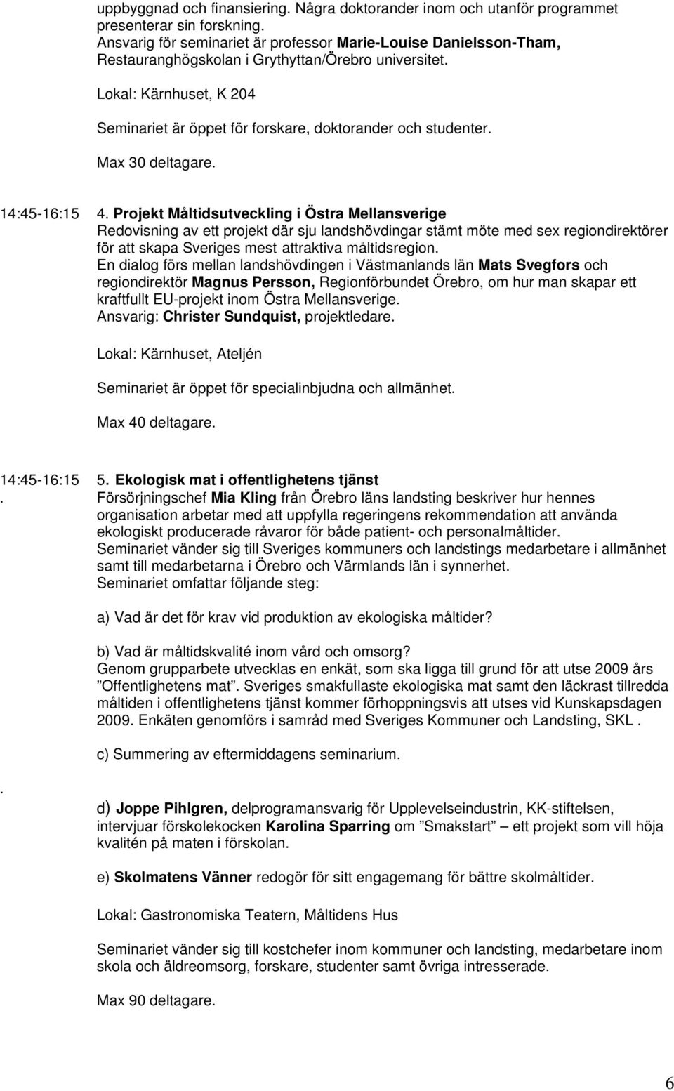 Lokal: Kärnhuset, K 204 Seminariet är öppet för forskare, doktorander och studenter. Max 30 deltagare. 14:45-16:15 4.