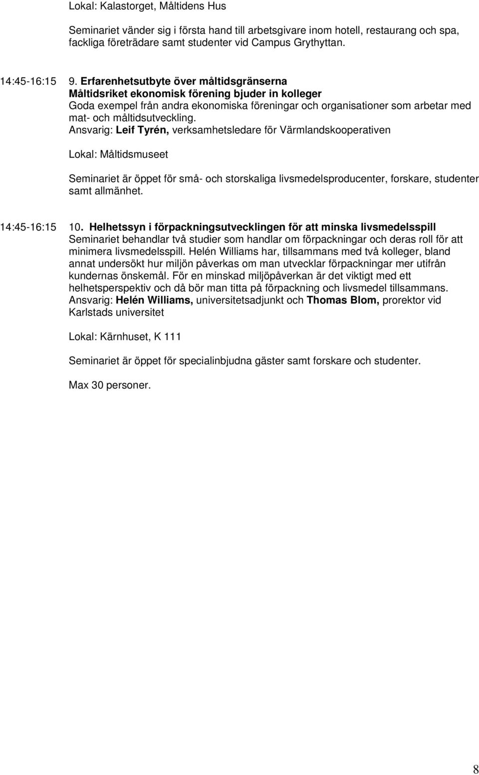 Ansvarig: Leif Tyrén, verksamhetsledare för Värmlandskooperativen Lokal: Måltidsmuseet Seminariet är öppet för små- och storskaliga livsmedelsproducenter, forskare, studenter samt allmänhet.