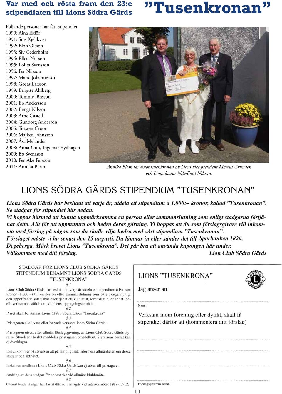 Andersson 2002: Bengt Nilsson 2003: Arne Castell 2004: Gunborg Anderson 2005: Torsten Croon 2006: Majken Johnsson 2007: Åsa Melander 2008: Anna-Gun, Ingemar Rydhagen 2009: Bo