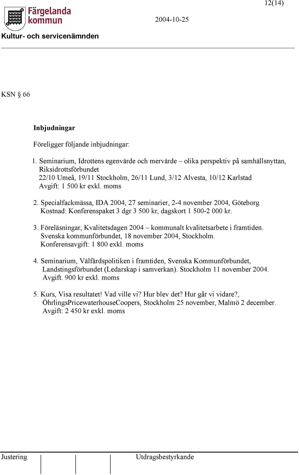 moms 2. Specialfackmässa, IDA 2004, 27 seminarier, 2-4 november 2004, Göteborg Kostnad: Konferenspaket 3 dgr 3 500 kr, dagskort 1 500-2 000 kr. 3. Föreläsningar, Kvalitetsdagen 2004 kommunalt kvalitetsarbete i framtiden.