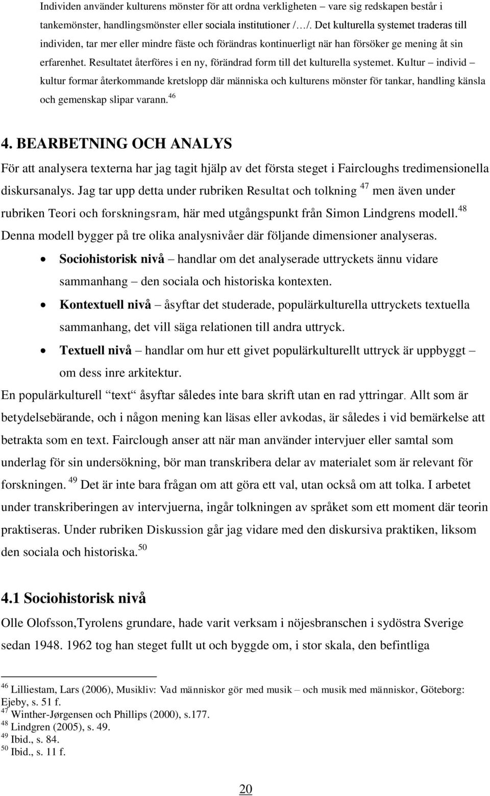 Resultatet återföres i en ny, förändrad form till det kulturella systemet.