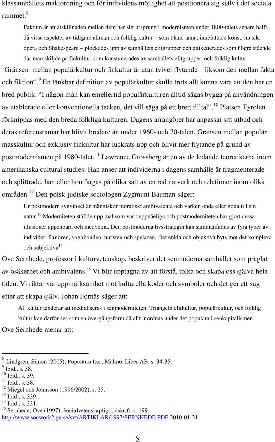 musik, opera och Shakespeare plockades upp av samhällets elitgrupper och ettiketterades som högre stående där man skiljde på finkultur, som konsumerades av samhällets elitgrupper, och folklig kultur.