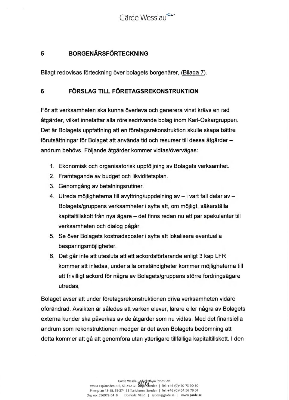 Det är Bolagets uppfattning att en företagsrekonstruktion skulle skapa bättre förutsättningar för Bolaget att använda tid och resurser till dessa åtgärder - andrum behövs.