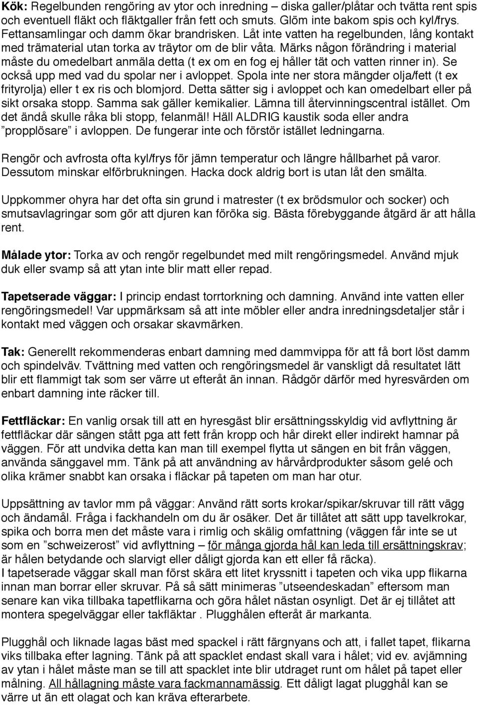 Märks någon förändring i material måste du omedelbart anmäla detta (t ex om en fog ej håller tät och vatten rinner in). Se också upp med vad du spolar ner i avloppet.