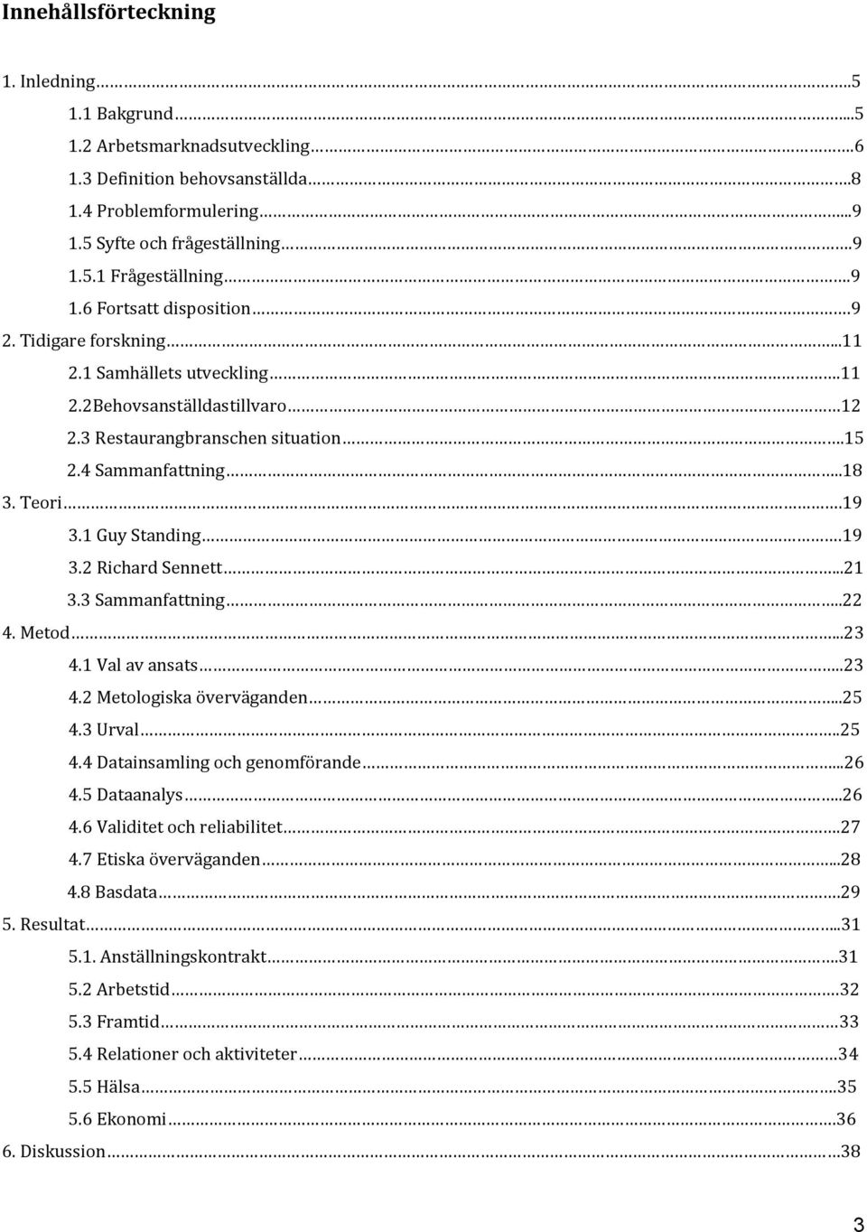 1 Guy Standing.19 3.2 Richard Sennett...21 3.3 Sammanfattning..22 4. Metod...23 4.1 Val av ansats..23 4.2 Metologiska överväganden..25 4.3 Urval..25 4.4 Datainsamling och genomförande...26 4.