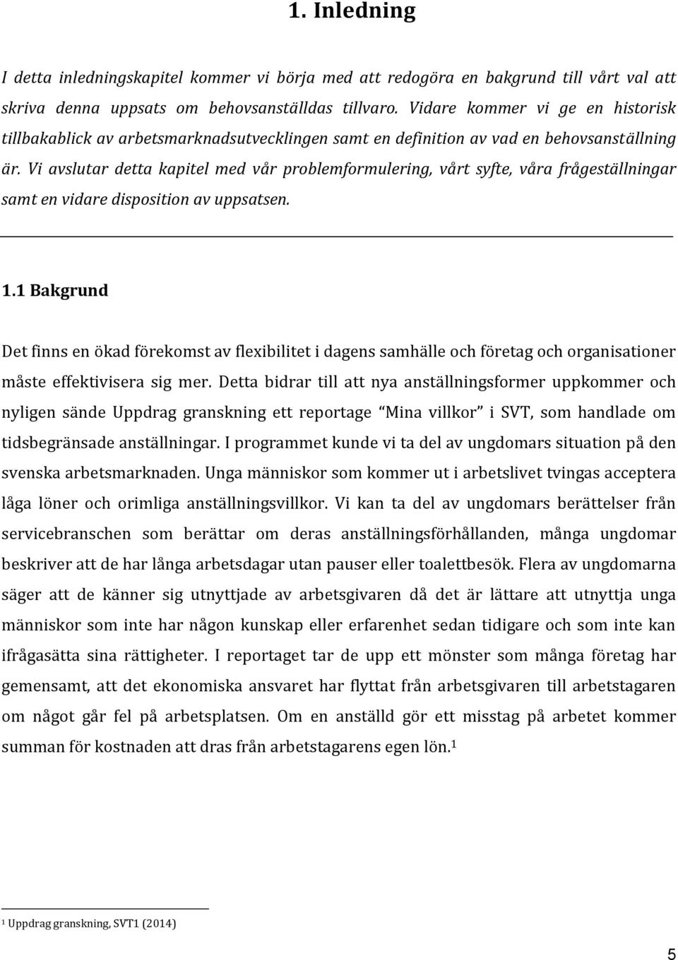 Vi avslutar detta kapitel med vår problemformulering, vårt syfte, våra frågeställningar samt en vidare disposition av uppsatsen. 1.